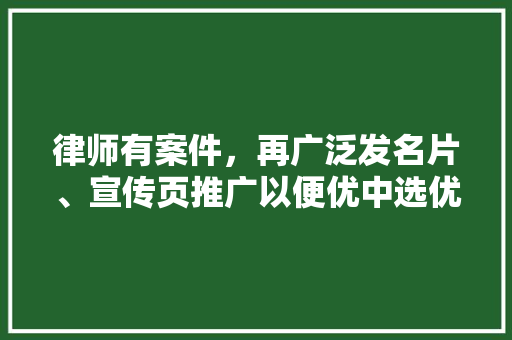 律师有案件，再广泛发名片、宣传页推广以便优中选优，很低端吗「律师为什么业务推广呢」