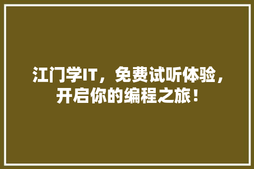 江门学IT，免费试听体验，开启你的编程之旅！