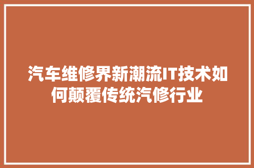 汽车维修界新潮流IT技术如何颠覆传统汽修行业