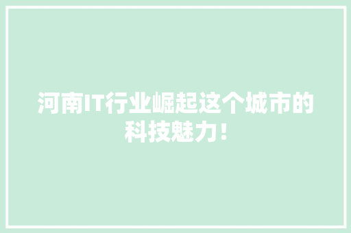 河南IT行业崛起这个城市的科技魅力！