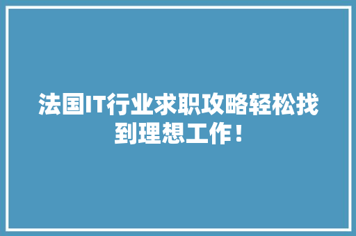 法国IT行业求职攻略轻松找到理想工作！
