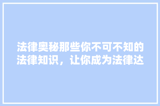 法律奥秘那些你不可不知的法律知识，让你成为法律达人！