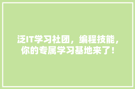 泛IT学习社团，编程技能，你的专属学习基地来了！