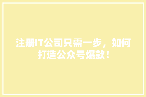 注册IT公司只需一步，如何打造公众号爆款！