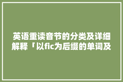 英语重读音节的分类及详细解释「以fic为后缀的单词及意思」