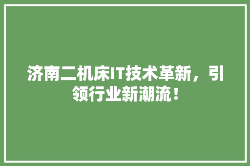济南二机床IT技术革新，引领行业新潮流！