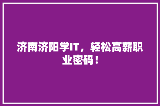 济南济阳学IT，轻松高薪职业密码！