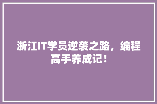 浙江IT学员逆袭之路，编程高手养成记！