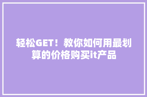轻松GET！教你如何用最划算的价格购买it产品 GoogleSEO