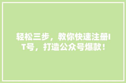 轻松三步，教你快速注册IT号，打造公众号爆款！