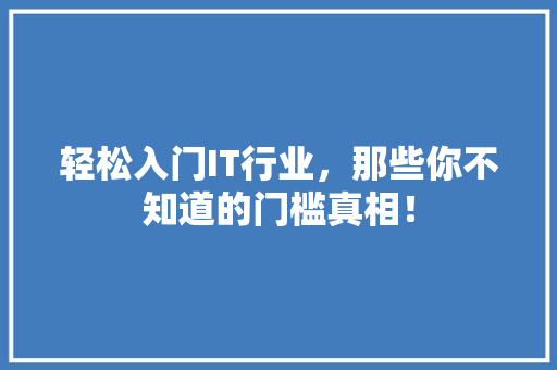 轻松入门IT行业，那些你不知道的门槛真相！