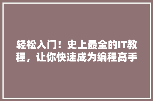轻松入门！史上最全的IT教程，让你快速成为编程高手！