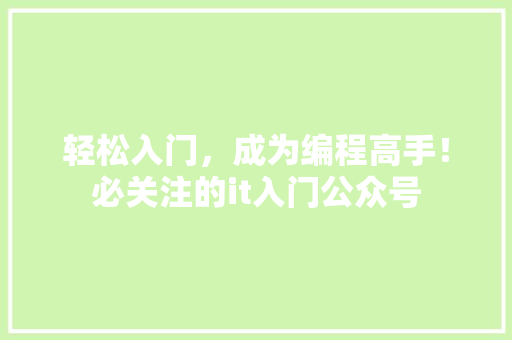 轻松入门，成为编程高手！必关注的it入门公众号