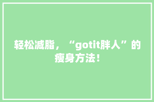 轻松减脂，“gotit胖人”的瘦身方法！
