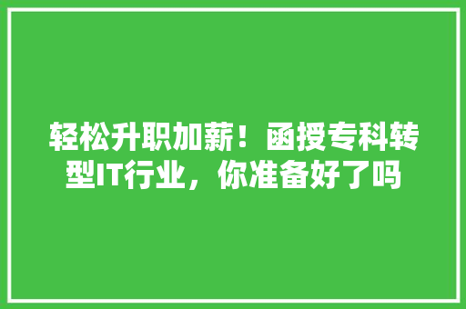 轻松升职加薪！函授专科转型IT行业，你准备好了吗 百度SEO