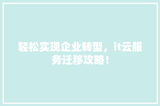 轻松实现企业转型，it云服务迁移攻略！ 必应SEO