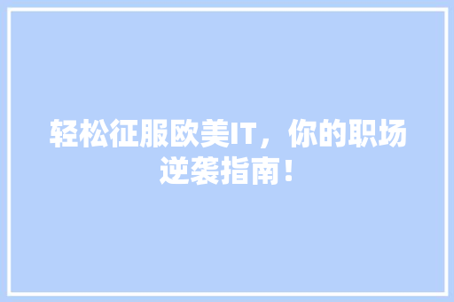 轻松征服欧美IT，你的职场逆袭指南！