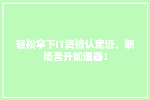 轻松拿下IT资格认定证，职场晋升加速器！