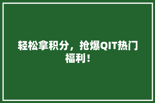 轻松拿积分，抢爆QIT热门福利！