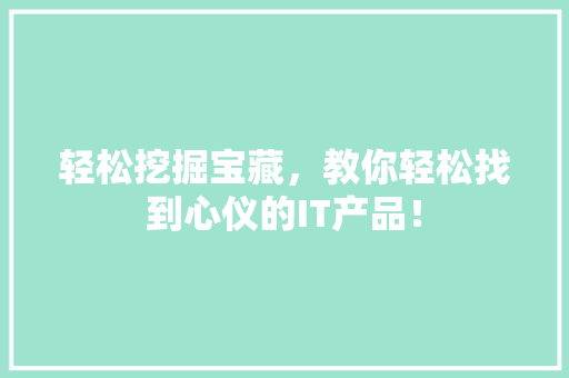 轻松挖掘宝藏，教你轻松找到心仪的IT产品！