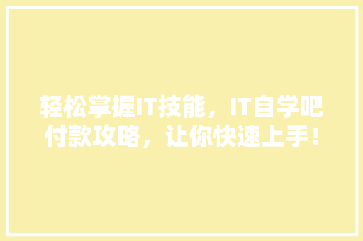 轻松掌握IT技能，IT自学吧付款攻略，让你快速上手！