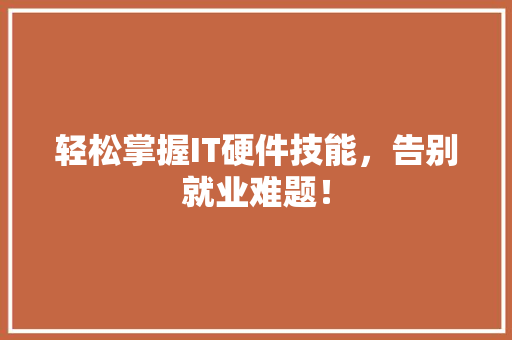 轻松掌握IT硬件技能，告别就业难题！