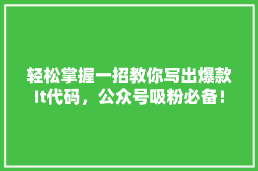 轻松掌握一招教你写出爆款It代码，公众号吸粉必备！