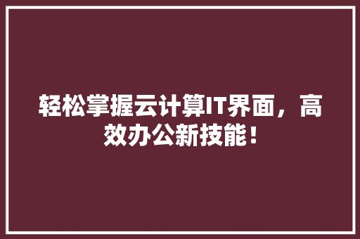 轻松掌握云计算IT界面，高效办公新技能！