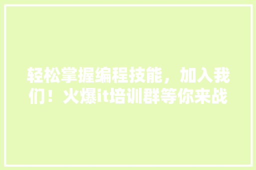 轻松掌握编程技能，加入我们！火爆it培训群等你来战！