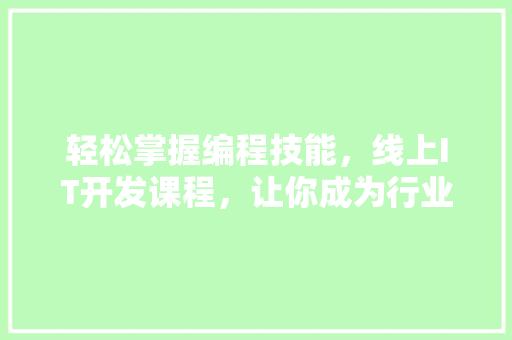 轻松掌握编程技能，线上IT开发课程，让你成为行业高手！