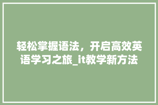 轻松掌握语法，开启高效英语学习之旅_it教学新方法