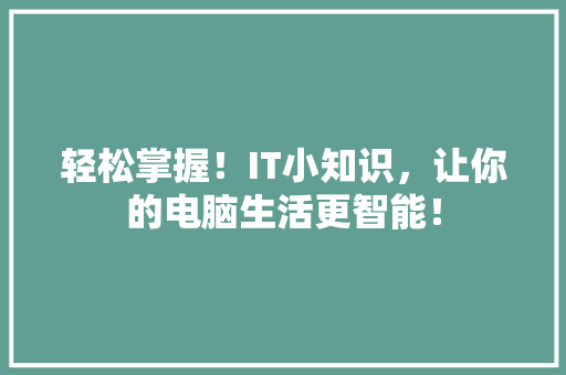 轻松掌握！IT小知识，让你的电脑生活更智能！