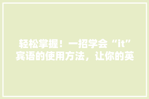 轻松掌握！一招学会“it”宾语的使用方法，让你的英语表达更地道