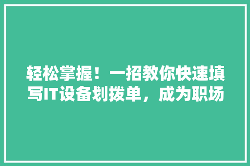 轻松掌握！一招教你快速填写IT设备划拨单，成为职场高手