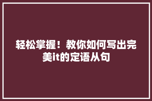 轻松掌握！教你如何写出完美it的定语从句