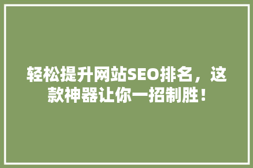 轻松提升网站SEO排名，这款神器让你一招制胜！ GoogleSEO