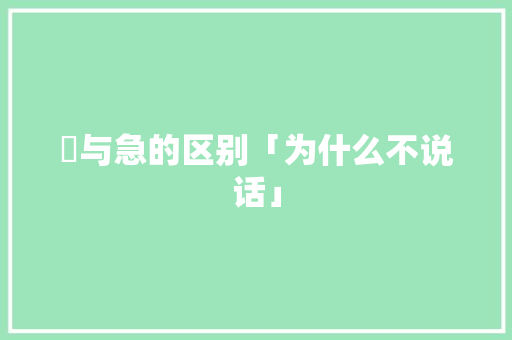 怱与急的区别「为什么不说话」 怱与急的区别「为什么不说话」 百度SEO