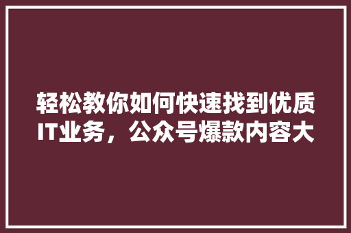 轻松教你如何快速找到优质IT业务，公众号爆款内容大