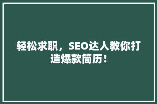 轻松求职，SEO达人教你打造爆款简历！ 必应SEO
