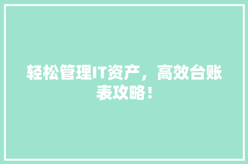 轻松管理IT资产，高效台账表攻略！