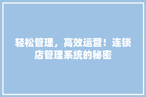 轻松管理，高效运营！连锁店管理系统的秘密