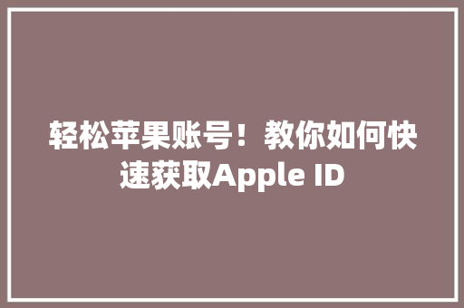 轻松苹果账号！教你如何快速获取Apple ID 神马SEO