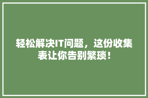 轻松解决IT问题，这份收集表让你告别繁琐！ 神马SEO