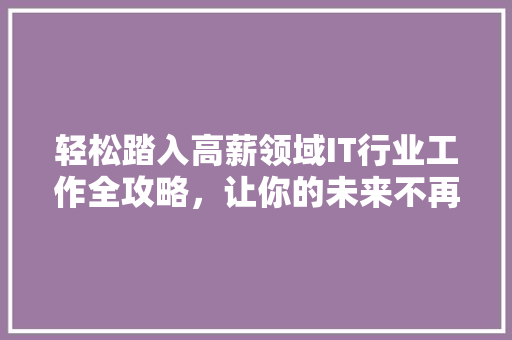 轻松踏入高薪领域IT行业工作全攻略，让你的未来不再迷茫！