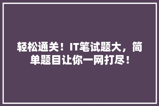轻松通关！IT笔试题大，简单题目让你一网打尽！