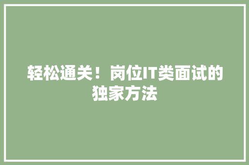 轻松通关！岗位IT类面试的独家方法
