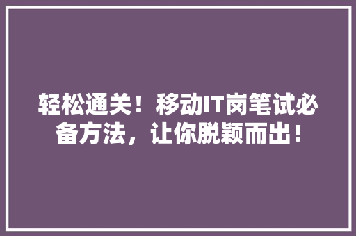 轻松通关！移动IT岗笔试必备方法，让你脱颖而出！ 搜狗SEO