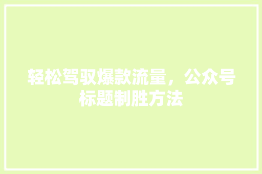 轻松驾驭爆款流量，公众号标题制胜方法