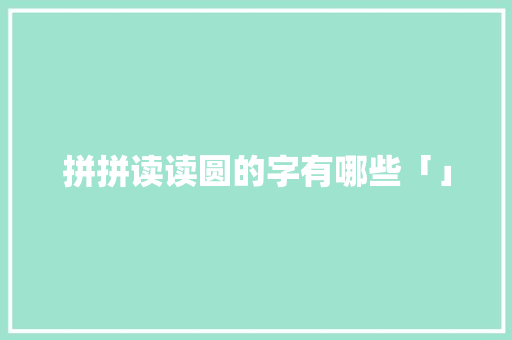 拼拼读读圆的字有哪些「」