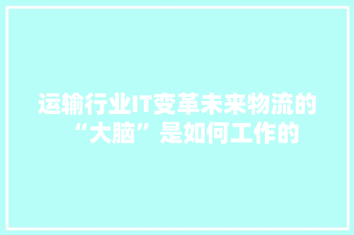 运输行业IT变革未来物流的“大脑”是如何工作的 GoogleSEO